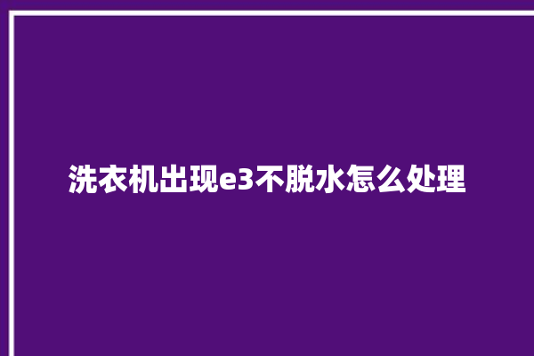 洗衣机出现e3不脱水怎么处理