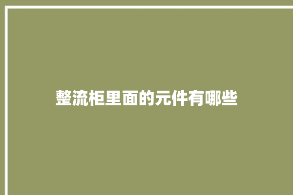 整流柜里面的元件有哪些