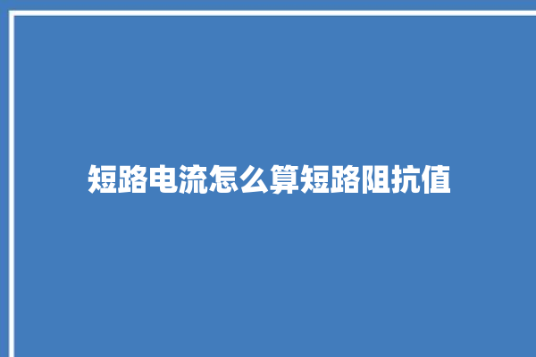 短路电流怎么算短路阻抗值