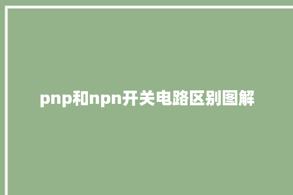 pnp和npn开关电路区别图解