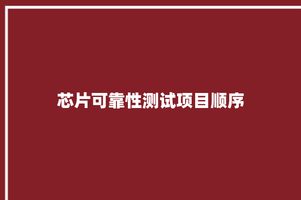 芯片可靠性测试项目顺序