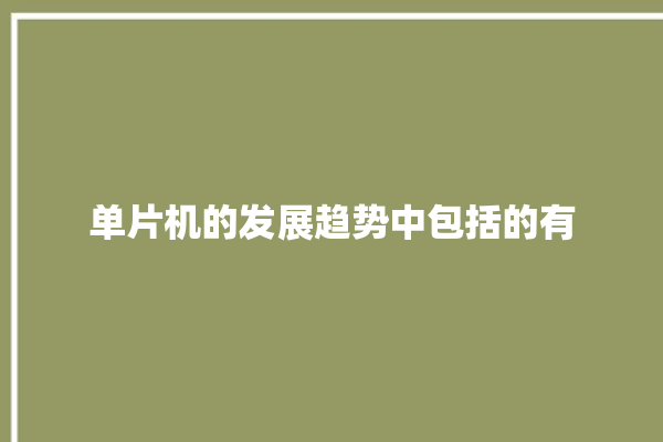 单片机的发展趋势中包括的有