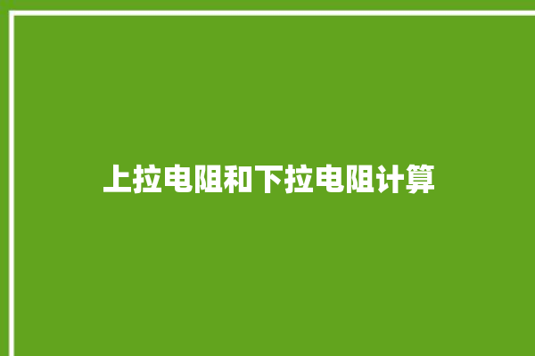 上拉电阻和下拉电阻计算