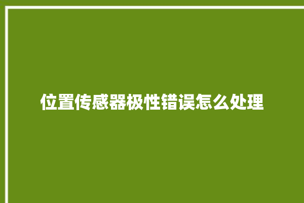 位置传感器极性错误怎么处理