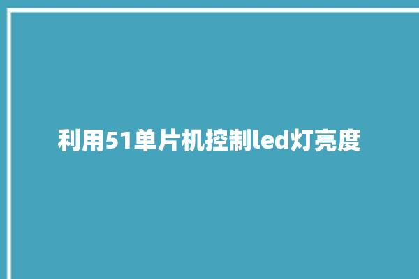 利用51单片机控制led灯亮度