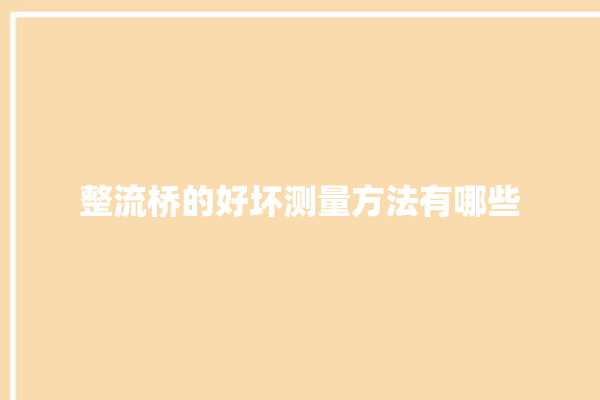 整流桥的好坏测量方法有哪些