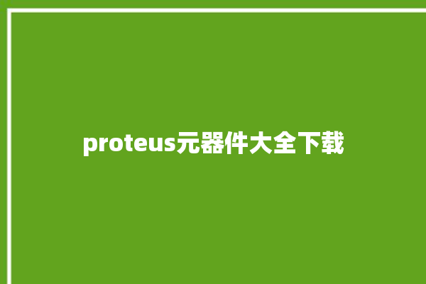 proteus元器件大全下载