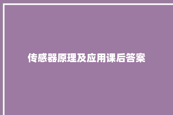 传感器原理及应用课后答案