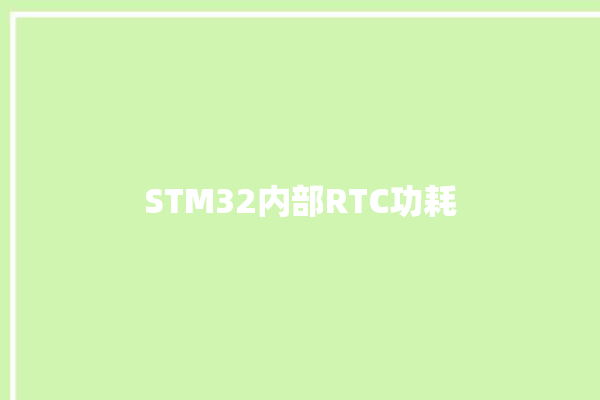 STM32内部RTC功耗