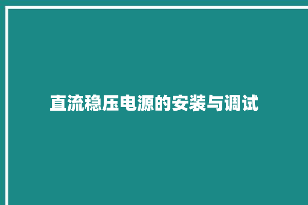 直流稳压电源的安装与调试