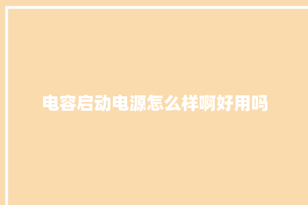 电容启动电源怎么样啊好用吗