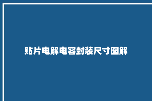 贴片电解电容封装尺寸图解