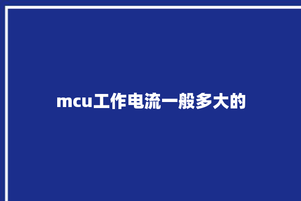 mcu工作电流一般多大的