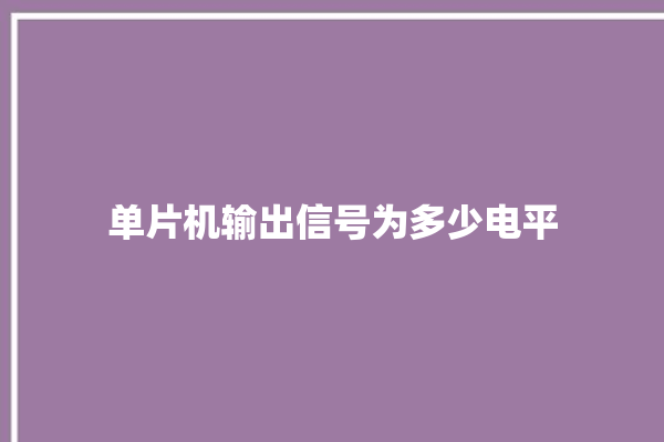 单片机输出信号为多少电平