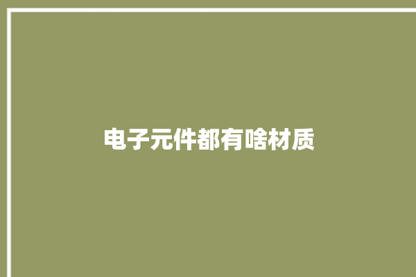 电子元件都有啥材质