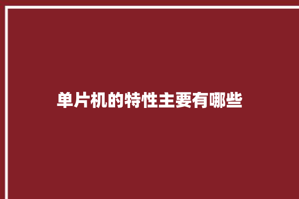 单片机的特性主要有哪些