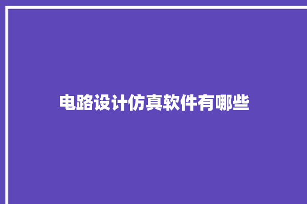 电路设计仿真软件有哪些