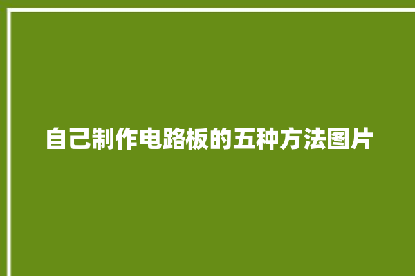 自己制作电路板的五种方法图片