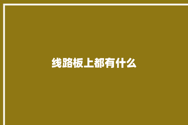 线路板上都有什么