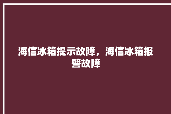 海信冰箱提示故障，海信冰箱报警故障