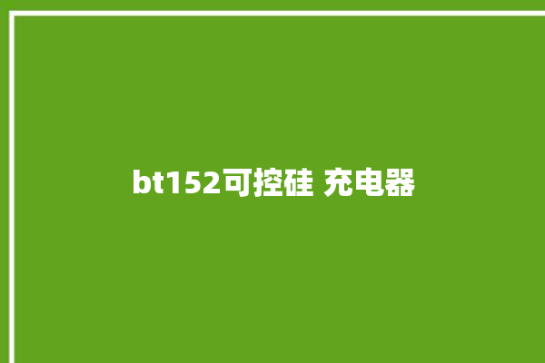 bt152可控硅 充电器