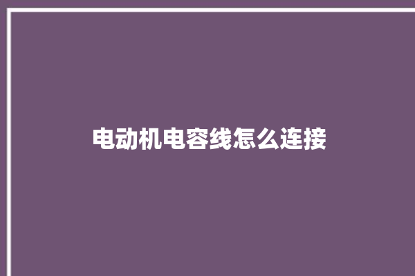 电动机电容线怎么连接