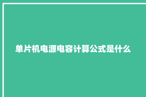 单片机电源电容计算公式是什么