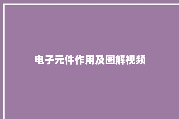 电子元件作用及图解视频