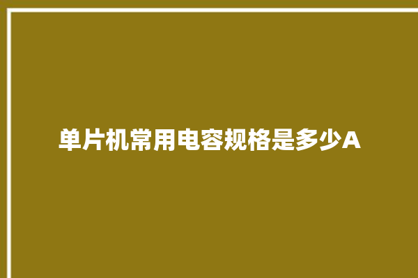 单片机常用电容规格是多少A