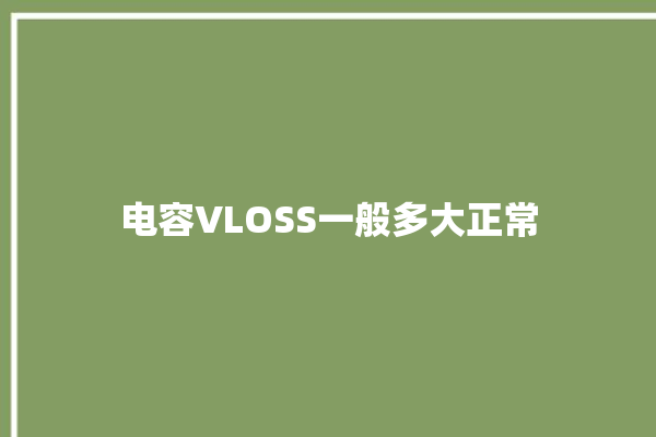 电容VLOSS一般多大正常