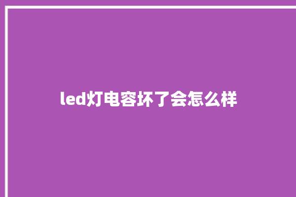 led灯电容坏了会怎么样