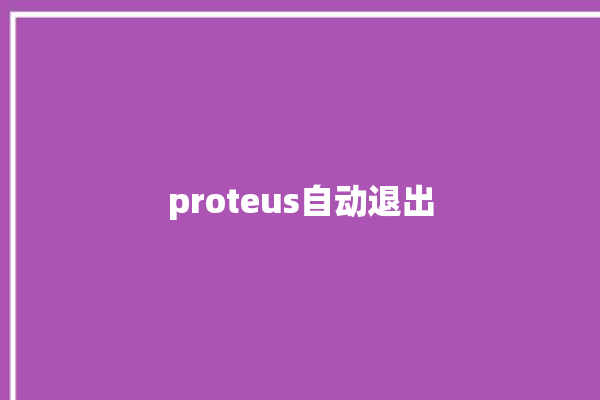 proteus自动退出