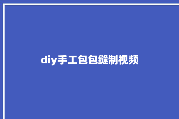 diy手工包包缝制视频