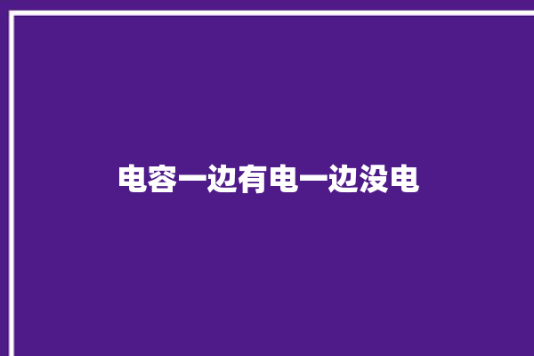 电容一边有电一边没电