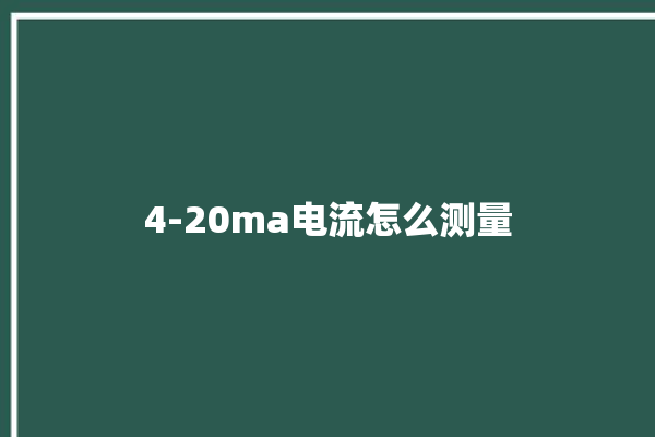 4-20ma电流怎么测量