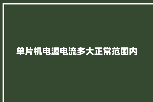 单片机电源电流多大正常范围内