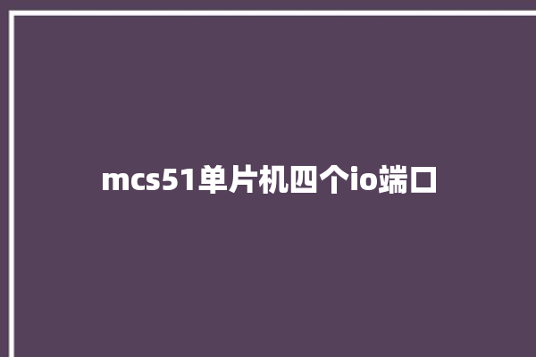 mcs51单片机四个io端口