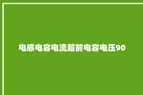 电感电容电流超前电容电压90