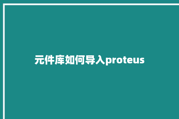 元件库如何导入proteus