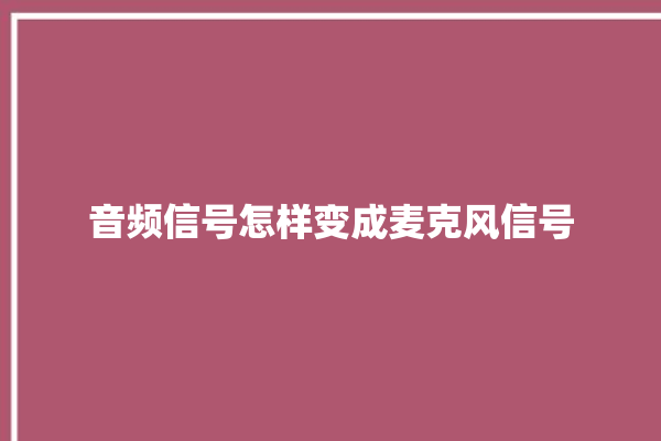 音频信号怎样变成麦克风信号