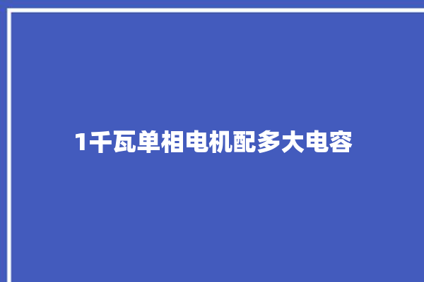 1千瓦单相电机配多大电容