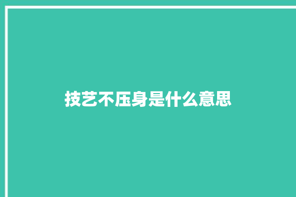 技艺不压身是什么意思