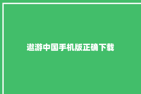 遨游中国手机版正确下载