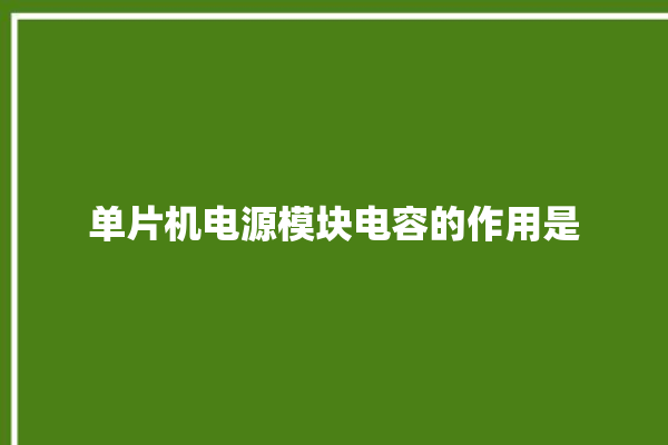 单片机电源模块电容的作用是