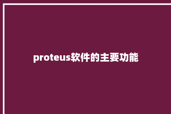 proteus软件的主要功能