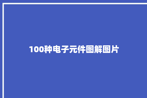 100种电子元件图解图片