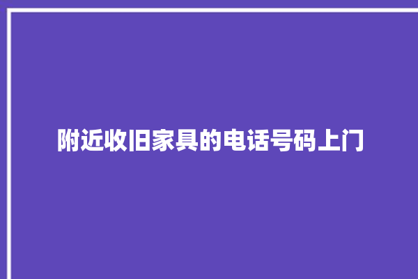 附近收旧家具的电话号码上门