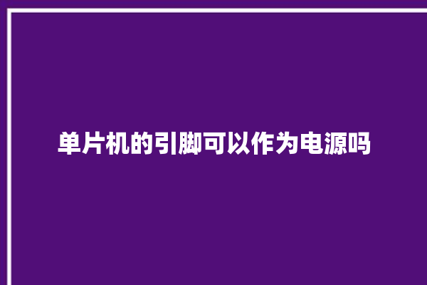 单片机的引脚可以作为电源吗