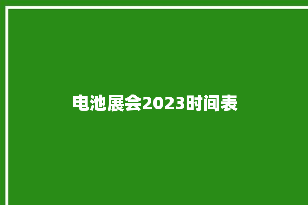 电池展会2023时间表