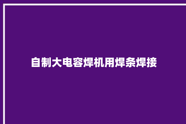 自制大电容焊机用焊条焊接